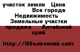 участок земли › Цена ­ 2 700 000 - Все города Недвижимость » Земельные участки продажа   . Алтайский край